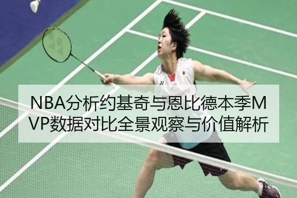 NBA分析约基奇与恩比德本季MVP数据对比全景观察与价值解析
