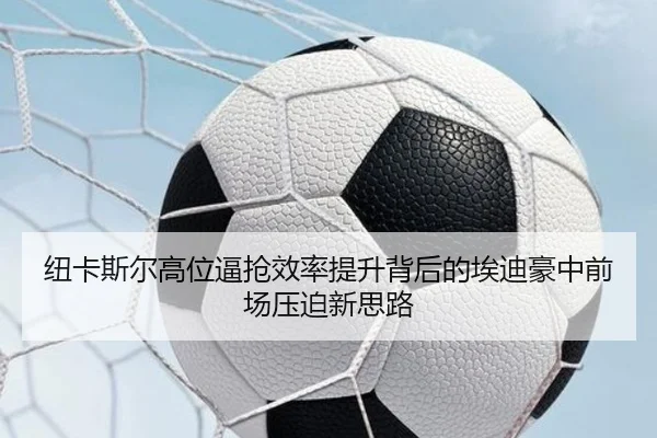 纽卡斯尔高位逼抢效率提升背后的埃迪豪中前场压迫新思路